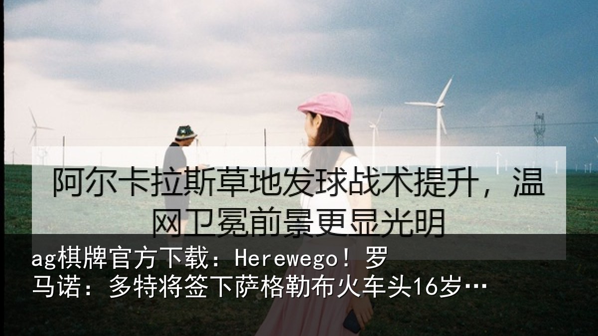ag棋牌官方下载：Herewego！罗马诺：多特将签下萨格勒布火车头16岁中卫坎特