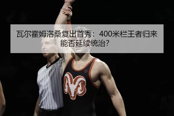 瓦尔霍姆洛桑复出首秀：400米栏王者归来能否延续统治？