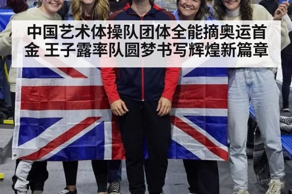 中国艺术体操队团体全能摘奥运首金 王子露率队圆梦书写辉煌新篇章