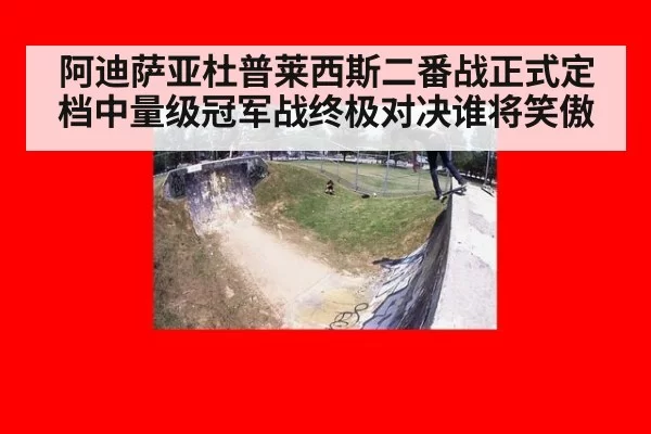 阿迪萨亚杜普莱西斯二番战正式定档中量级冠军战终极对决谁将笑傲