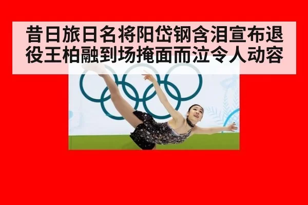 昔日旅日名将阳岱钢含泪宣布退役王柏融到场掩面而泣令人动容