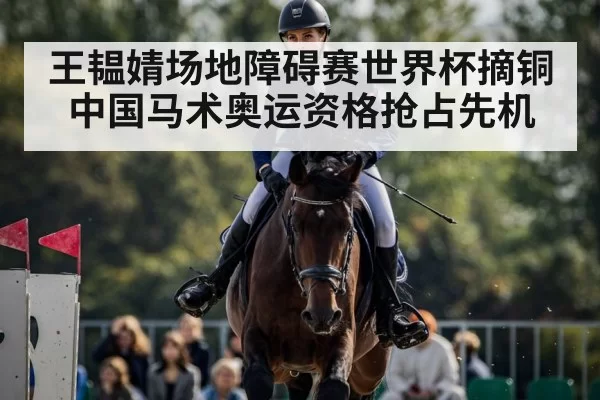 王韫婧场地障碍赛世界杯摘铜 中国马术奥运资格抢占先机